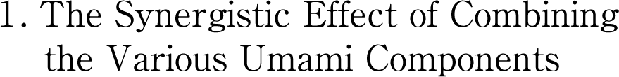 1 . The Synergistic Effect of Combining the Various Umami Components